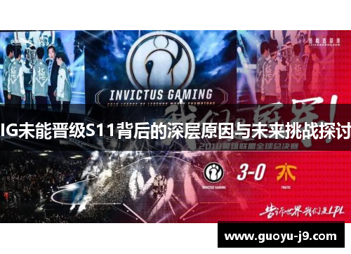 IG未能晋级S11背后的深层原因与未来挑战探讨 IG未能晋级S11背后的深层原因与未来挑战探讨