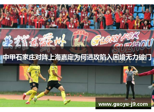 中甲石家庄对阵上海嘉定为何进攻陷入困境无力破门