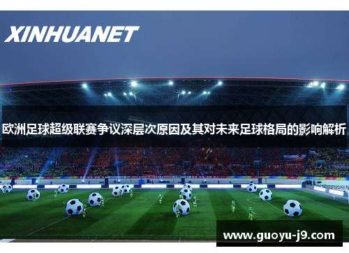 欧洲足球超级联赛争议深层次原因及其对未来足球格局的影响解析