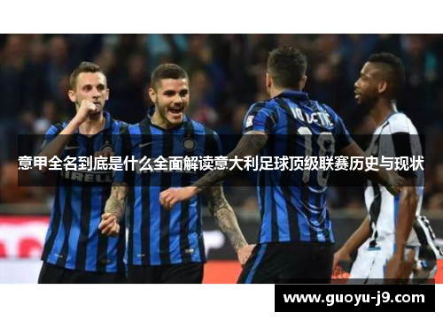 意甲全名到底是什么全面解读意大利足球顶级联赛历史与现状