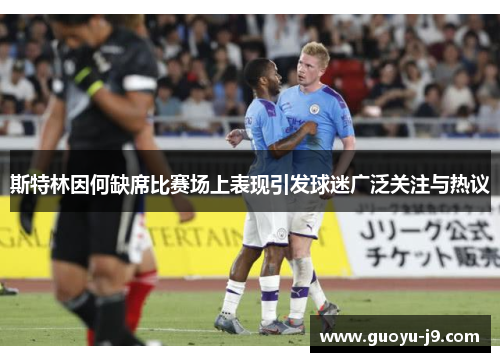 斯特林因何缺席比赛场上表现引发球迷广泛关注与热议