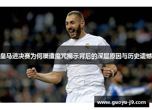 皇马进决赛为何屡遭魔咒揭示背后的深层原因与历史遗憾 皇马进决赛为何屡遭魔咒揭示背后的深层原因与历史遗憾