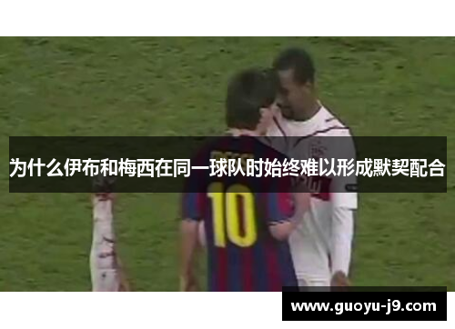 为什么伊布和梅西在同一球队时始终难以形成默契配合