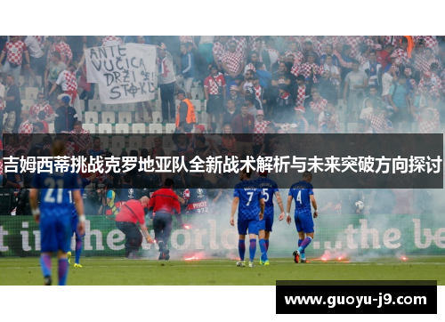 吉姆西蒂挑战克罗地亚队全新战术解析与未来突破方向探讨 吉姆西蒂挑战克罗地亚队全新战术解析与未来突破方向探讨