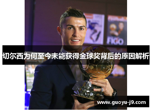 切尔西为何至今未能获得金球奖背后的原因解析 切尔西为何至今未能获得金球奖背后的原因解析