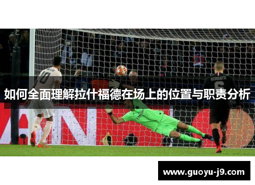 如何全面理解拉什福德在场上的位置与职责分析 如何全面理解拉什福德在场上的位置与职责分析