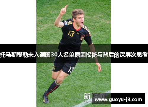 托马斯穆勒未入德国30人名单原因揭秘与背后的深层次思考