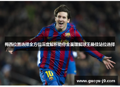 梅西位置选择全方位深度解析助你全面理解球王最佳站位选择 梅西位置选择全方位深度解析助你全面理解球王最佳站位选择