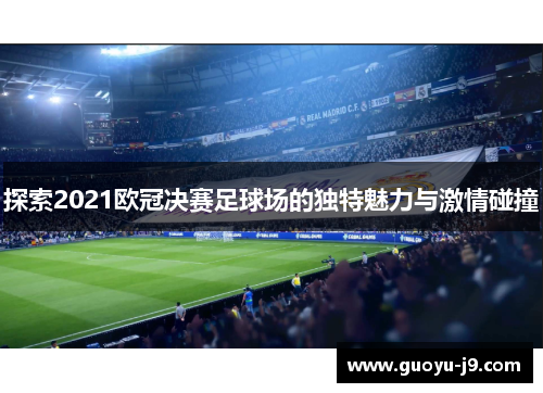 探索2021欧冠决赛足球场的独特魅力与激情碰撞 探索2021欧冠决赛足球场的独特魅力与激情碰撞