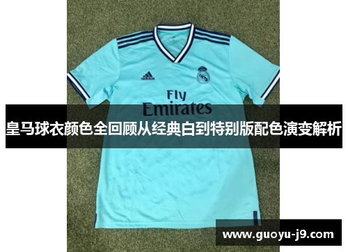 皇马球衣颜色全回顾从经典白到特别版配色演变解析 皇马球衣颜色全回顾从经典白到特别版配色演变解析
