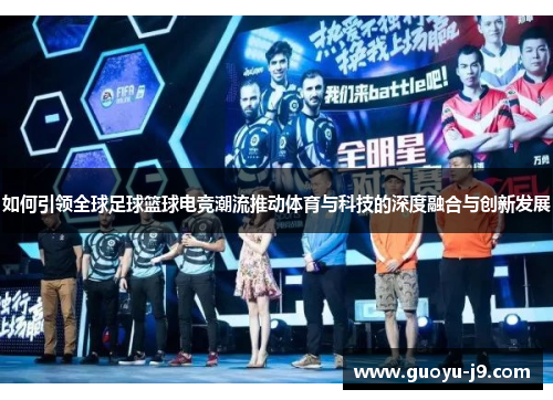 如何引领全球足球篮球电竞潮流推动体育与科技的深度融合与创新发展