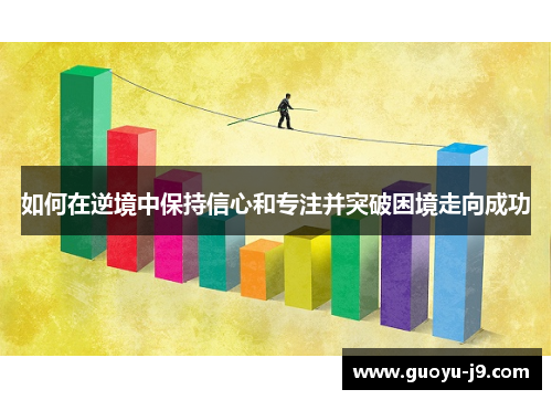 如何在逆境中保持信心和专注并突破困境走向成功 如何在逆境中保持信心和专注并突破困境走向成功