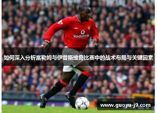 如何深入分析富勒姆与伊普斯维奇比赛中的战术布局与关键因素