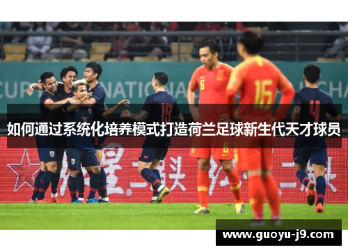 如何通过系统化培养模式打造荷兰足球新生代天才球员