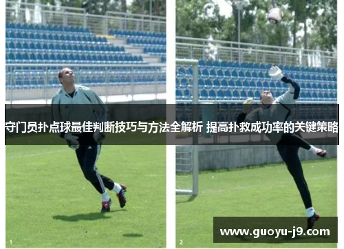 守门员扑点球最佳判断技巧与方法全解析 提高扑救成功率的关键策略 守门员扑点球最佳判断技巧与方法全解析 提高扑救成功率的关键策略