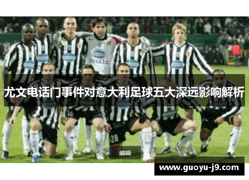 尤文电话门事件对意大利足球五大深远影响解析