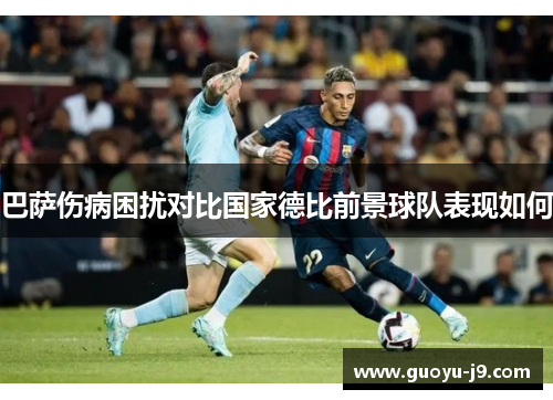 巴萨伤病困扰对比国家德比前景球队表现如何 巴萨伤病困扰对比国家德比前景球队表现如何