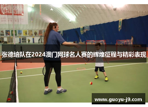 张德培队在2024澳门网球名人赛的辉煌征程与精彩表现