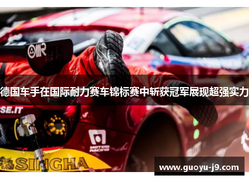 德国车手在国际耐力赛车锦标赛中斩获冠军展现超强实力