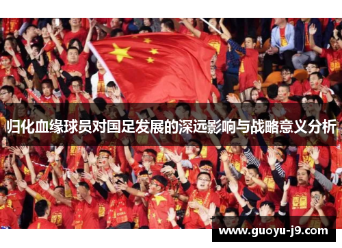 归化血缘球员对国足发展的深远影响与战略意义分析