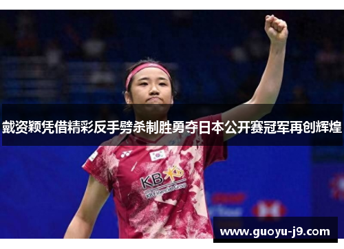 戴资颖凭借精彩反手劈杀制胜勇夺日本公开赛冠军再创辉煌