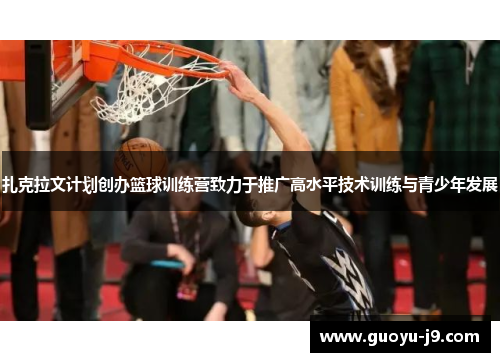 扎克拉文计划创办篮球训练营致力于推广高水平技术训练与青少年发展