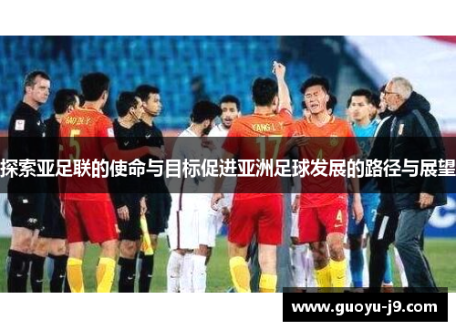 探索亚足联的使命与目标促进亚洲足球发展的路径与展望