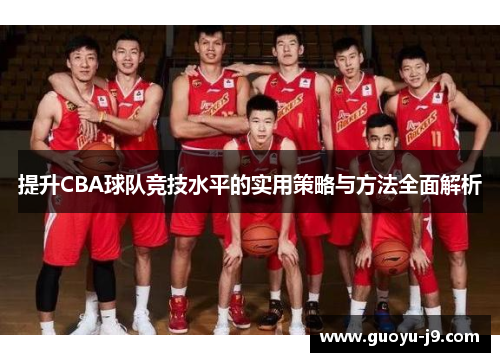 提升CBA球队竞技水平的实用策略与方法全面解析
