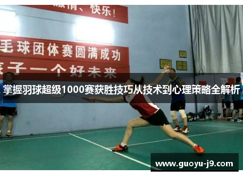 掌握羽球超级1000赛获胜技巧从技术到心理策略全解析