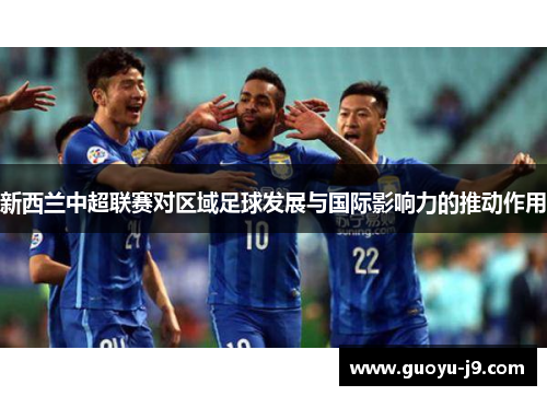 新西兰中超联赛对区域足球发展与国际影响力的推动作用