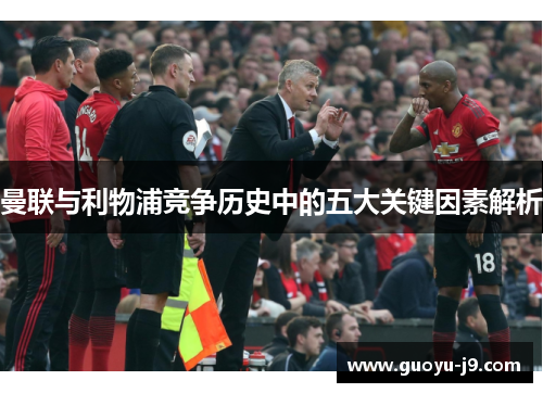 曼联与利物浦竞争历史中的五大关键因素解析