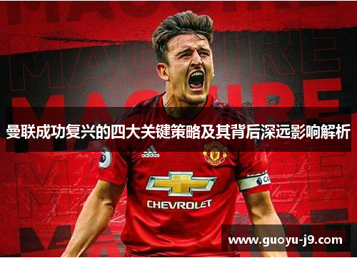 曼联成功复兴的四大关键策略及其背后深远影响解析