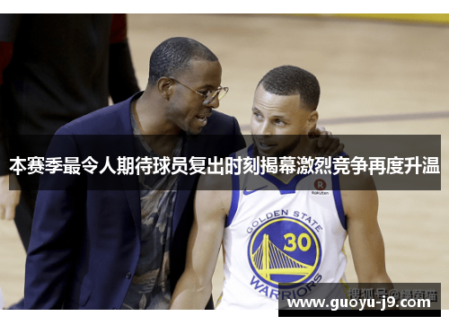 本赛季最令人期待球员复出时刻揭幕激烈竞争再度升温 本赛季最令人期待球员复出时刻揭幕激烈竞争再度升温