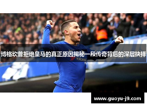 博格坎普拒绝皇马的真正原因揭秘一段传奇背后的深层抉择 博格坎普拒绝皇马的真正原因揭秘一段传奇背后的深层抉择