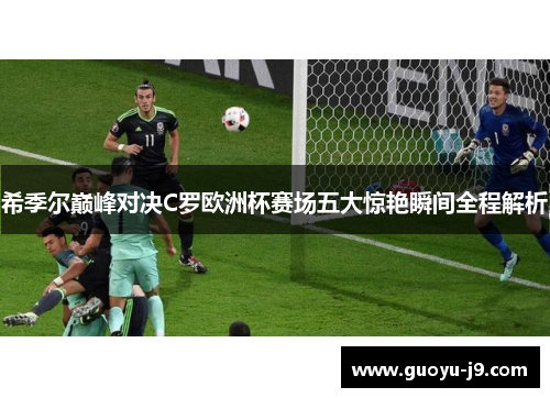 希季尔巅峰对决C罗欧洲杯赛场五大惊艳瞬间全程解析