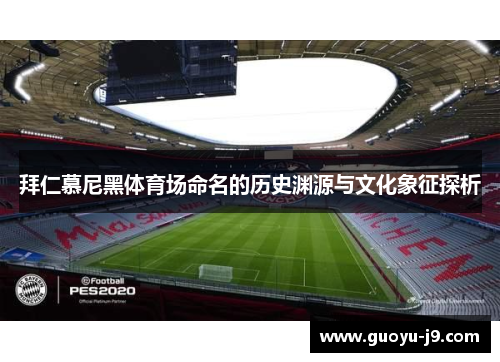 拜仁慕尼黑体育场命名的历史渊源与文化象征探析 拜仁慕尼黑体育场命名的历史渊源与文化象征探析