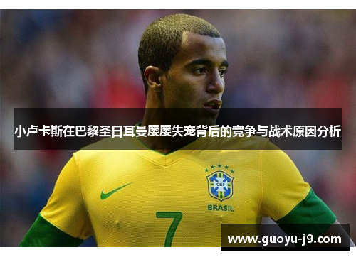 小卢卡斯在巴黎圣日耳曼屡屡失宠背后的竞争与战术原因分析