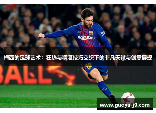 梅西的足球艺术:狂热与精湛技巧交织下的非凡天赋与创意展现 梅西的足球艺术:狂热与精湛技巧交织下的非凡天赋与创意展现