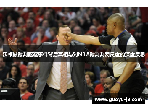 沃顿被裁判驱逐事件背后真相与对NBA裁判判罚尺度的深度反思 沃顿被裁判驱逐事件背后真相与对NBA裁判判罚尺度的深度反思