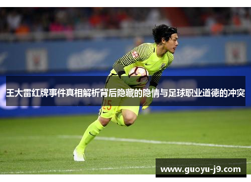 王大雷红牌事件真相解析背后隐藏的隐情与足球职业道德的冲突 王大雷红牌事件真相解析背后隐藏的隐情与足球职业道德的冲突