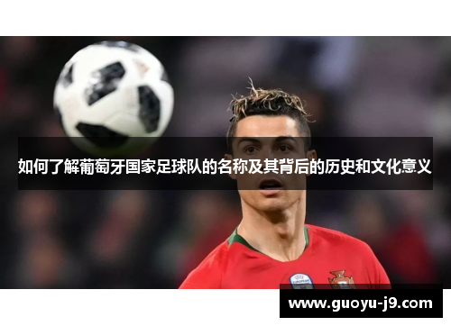 如何了解葡萄牙国家足球队的名称及其背后的历史和文化意义