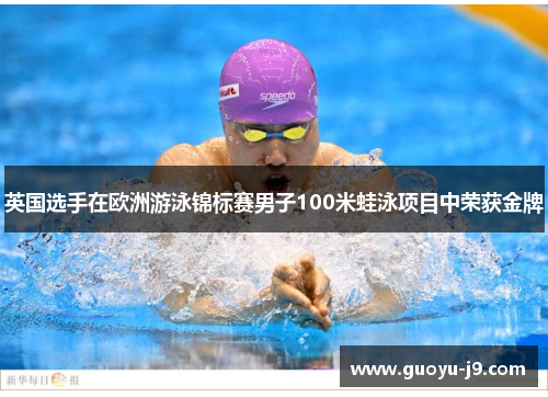 英国选手在欧洲游泳锦标赛男子100米蛙泳项目中荣获金牌