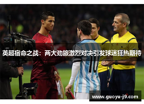 英超宿命之战：两大劲旅激烈对决引发球迷狂热期待