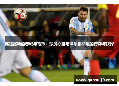 英超赛场的忠诚与背叛:球员心路与俱乐部命运的博弈与抉择 英超赛场的忠诚与背叛:球员心路与俱乐部命运的博弈与抉择