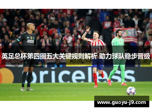 英足总杯第四圈五大关键规则解析 助力球队稳步晋级 英足总杯第四圈五大关键规则解析 助力球队稳步晋级