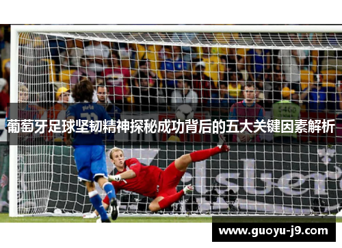 葡萄牙足球坚韧精神探秘成功背后的五大关键因素解析