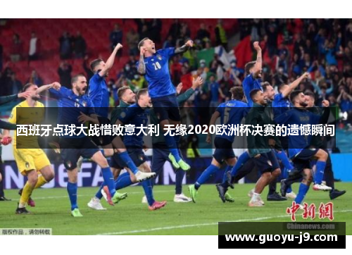 西班牙点球大战惜败意大利 无缘2020欧洲杯决赛的遗憾瞬间