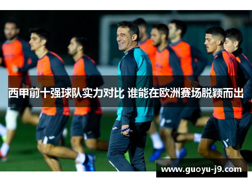西甲前十强球队实力对比 谁能在欧洲赛场脱颖而出