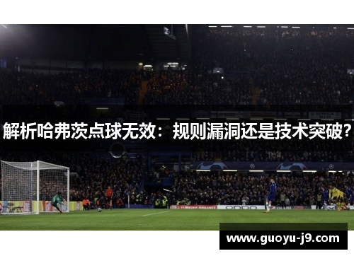 解析哈弗茨点球无效：规则漏洞还是技术突破？