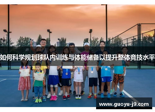 如何科学规划球队内训练与体能储备以提升整体竞技水平